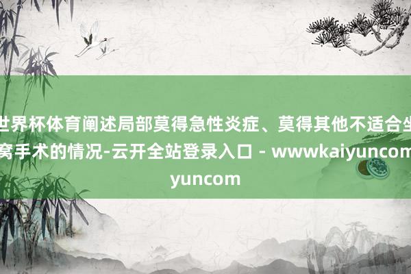 世界杯体育阐述局部莫得急性炎症、莫得其他不适合坐窝手术的情况-云开全站登录入口 - wwwkaiyuncom
