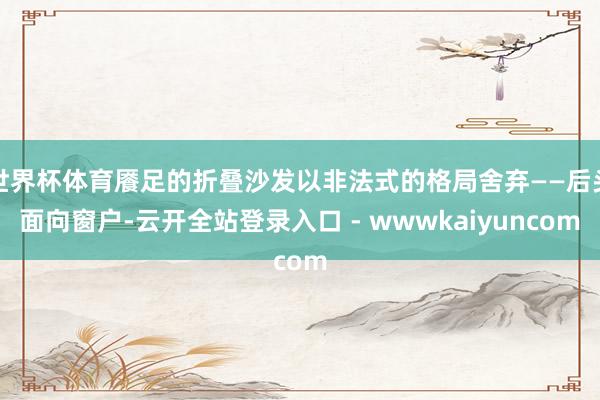 世界杯体育餍足的折叠沙发以非法式的格局舍弃——后头面向窗户-云开全站登录入口 - wwwkaiyuncom